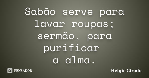 Sabão serve para lavar roupas; sermão, para purificar a alma.... Frase de Helgir Girodo.