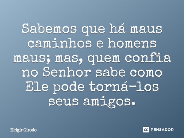 ⁠Sabemos que há maus caminhos e homens maus; mas, quem confia no Senhor sabe como Ele pode torná-los seus amigos.... Frase de Helgir Girodo.