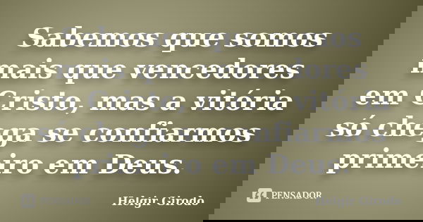 Sabemos que somos mais que vencedores em Cristo, mas a vitória só chega se confiarmos primeiro em Deus.... Frase de Helgir Girodo.