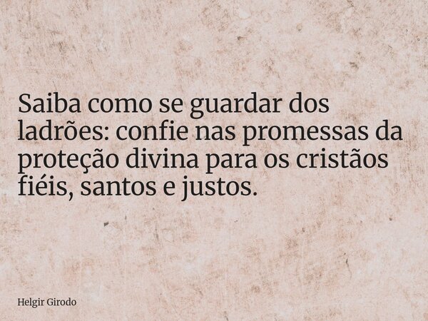 Saiba como se guardar dos ladrões: confie nas promessas da proteção divina para os cristãos fiéis, santos e justos.... Frase de Helgir Girodo.