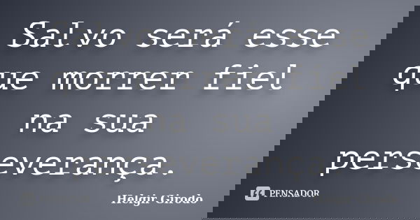 Salvo será esse que morrer fiel na sua perseverança.... Frase de Helgir Girodo.