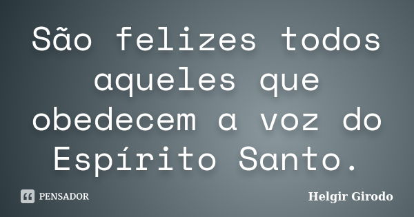 São felizes todos aqueles que obedecem a voz do Espírito Santo.... Frase de Helgir Girodo.