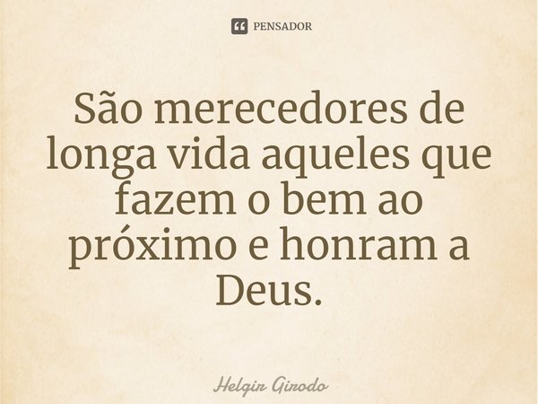 ⁠São merecedores de longa vida aqueles que fazem o bem ao próximo e honram a Deus.... Frase de Helgir Girodo.