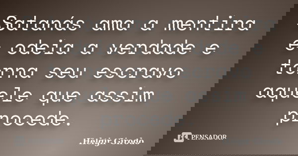 Satanás ama a mentira e odeia a verdade e torna seu escravo aquele que assim procede.... Frase de Helgir Girodo.