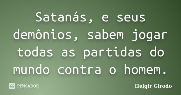 Satanás, e seus demônios, sabem jogar todas as partidas do mundo contra o homem.... Frase de Helgir Girodo.