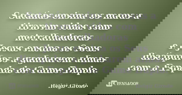 Satanás ensina os maus a tirarem vidas com metralhadoras e Jesus ensina os Seus discípulos a ganharem almas com a Espada de Gume Duplo.... Frase de Helgir Girodo.