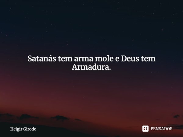 ⁠Satanás tem arma mole e Deus tem Armadura.... Frase de Helgir Girodo.