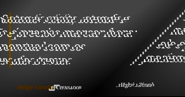 Satanás visita, atende e não é preciso marcar hora: ele é pontual com os pacientes das trevas.... Frase de Helgir Girodo.