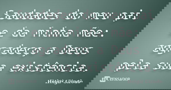Saudades do meu pai e da minha mãe: agradeço a Deus pela sua existência.... Frase de Helgir Girodo.