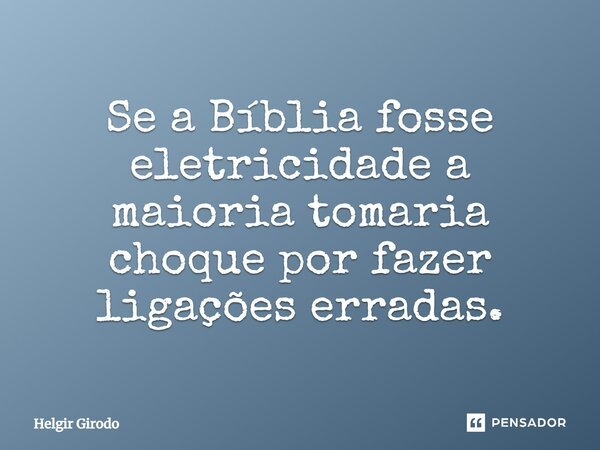 ⁠Se a Bíblia fosse eletricidade a maioria tomaria choque por fazer ligações erradas.... Frase de Helgir Girodo.