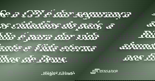 Se a CPI é dar segurança aos cidadãos do país, a Bíblia é para dar vida abundante e Vida eterna aos filhos de Deus.... Frase de Helgir Girodo.