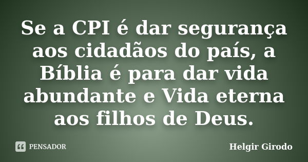 Se a CPI é dar segurança aos cidadãos do país, a Bíblia é para dar vida abundante e Vida eterna aos filhos de Deus.... Frase de Helgir Girodo.