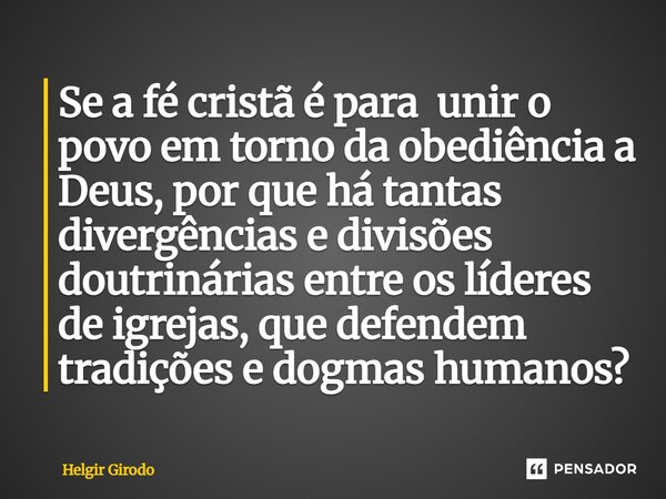⁠Se a fé cristã é para unir o povo em torno da obediência a Deus, por que há tantas divergências e divisões doutrinárias entre os líderes de igrejas, que defend... Frase de Helgir Girodo.