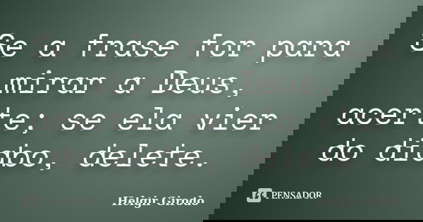 Se a frase for para mirar a Deus, acerte; se ela vier do diabo, delete.... Frase de Helgir Girodo.