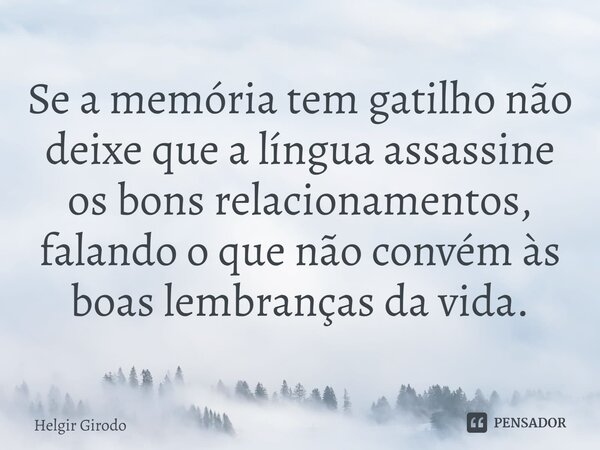⁠Se a memória tem gatilho não deixe que a língua assassine os bons relacionamentos, falando o que não convém às boas lembranças da vida.... Frase de Helgir Girodo.