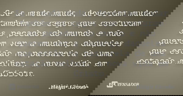 Se a moda muda, deveriam mudar também os cegos que costuram os pecados do mundo e não querem ver a mudança daqueles que estão na passarela de uma estação melhor... Frase de Helgir Girodo.