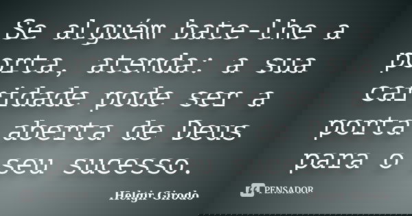 Se alguém bate-lhe a porta, atenda: a sua caridade pode ser a porta aberta de Deus para o seu sucesso.... Frase de Helgir Girodo.