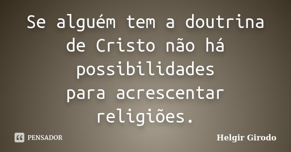 Se alguém tem a doutrina de Cristo não há possibilidades para acrescentar religiões.... Frase de Helgir Girodo.