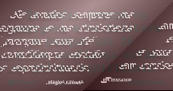 Se andas sempre na amargura e na tristeza é porque sua fé e sua confiança estão em crises espirituais.... Frase de Helgir Girodo.