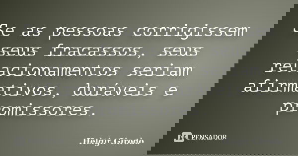 Se as pessoas corrigissem seus fracassos, seus relacionamentos seriam afirmativos, duráveis e promissores.... Frase de Helgir Girodo.