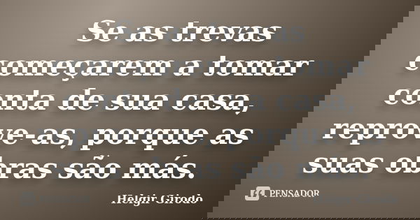 Se as trevas começarem a tomar conta de sua casa, reprove-as, porque as suas obras são más.... Frase de Helgir Girodo.