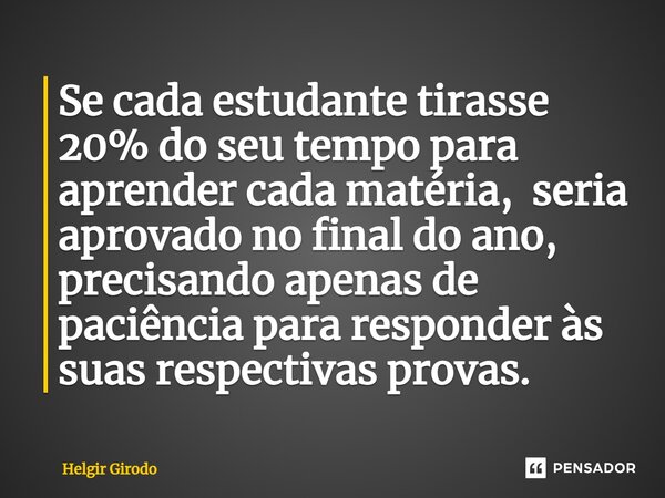 ⁠Se cada estudante tirasse 20% do seu tempo para aprender cada matéria, seria aprovado no final do ano, precisando apenas de paciência para responder às suas re... Frase de Helgir Girodo.