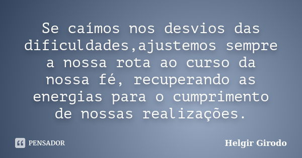 Se caímos nos desvios das dificuldades,ajustemos sempre a nossa rota ao curso da nossa fé, recuperando as energias para o cumprimento de nossas realizações.... Frase de Helgir Girodo.