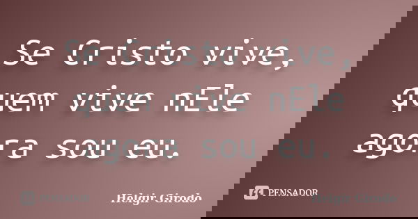 Se Cristo vive, quem vive nEle agora sou eu.... Frase de Helgir Girodo.