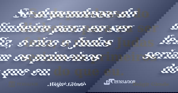 Se dependesse do dinheiro para eu ser feliz, o rico e Judas seriam os primeiros do que eu.... Frase de Helgir Girodo.