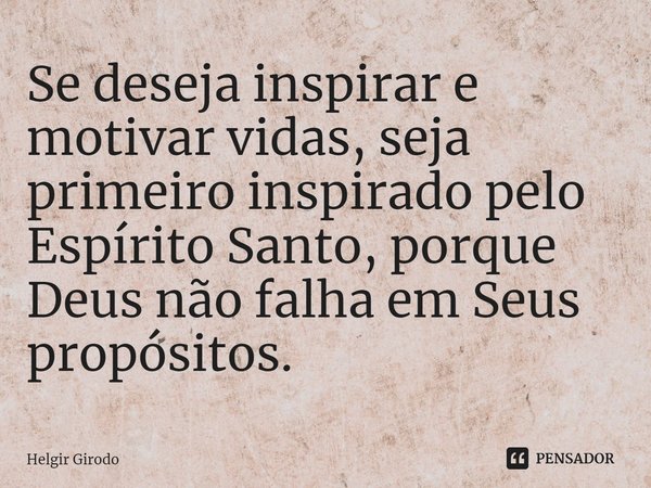 ⁠Se deseja inspirar e motivar vidas, seja primeiro inspirado pelo Espírito Santo, porque Deus não falha em Seus propósitos.... Frase de Helgir Girodo.