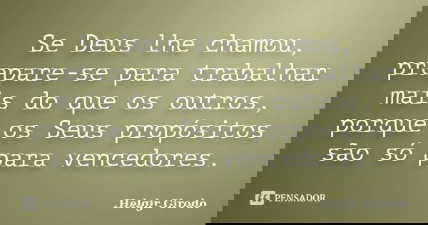 Se Deus lhe chamou, prepare-se para trabalhar mais do que os outros, porque os Seus propósitos são só para vencedores.... Frase de Helgir Girodo.