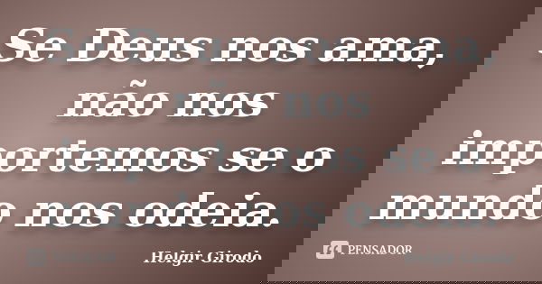 Se Deus nos ama, não nos importemos se o mundo nos odeia.... Frase de Helgir Girodo.