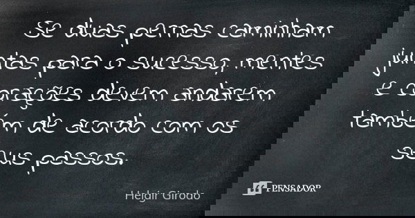 Se duas pernas caminham juntas para o sucesso, mentes e corações devem andarem também de acordo com os seus passos.... Frase de Helgir Girodo.