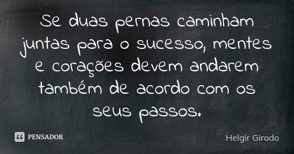 Se duas pernas caminham juntas para o sucesso, mentes e corações devem andarem também de acordo com os seus passos.... Frase de Helgir Girodo.