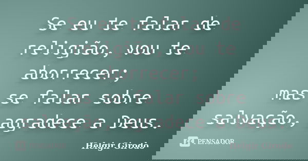 Se eu te falar de religião, vou te aborrecer; mas se falar sobre salvação, agradece a Deus.... Frase de Helgir Girodo.