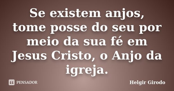 Se existem anjos, tome posse do seu por meio da sua fé em Jesus Cristo, o Anjo da igreja.... Frase de Helgir Girodo.