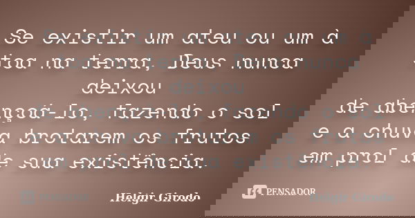 Se existir um ateu ou um à toa na terra, Deus nunca deixou de abençoá-lo, fazendo o sol e a chuva brotarem os frutos em prol de sua existência.... Frase de Helgir Girodo.