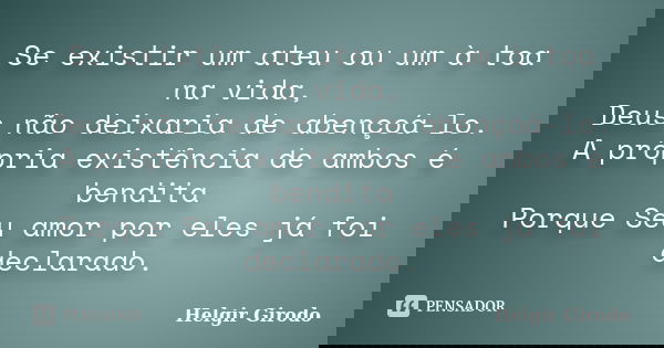 Se existir um ateu ou um à toa na vida, Deus não deixaria de abençoá-lo. A própria existência de ambos é bendita Porque Seu amor por eles já foi declarado.... Frase de Helgir Girodo.