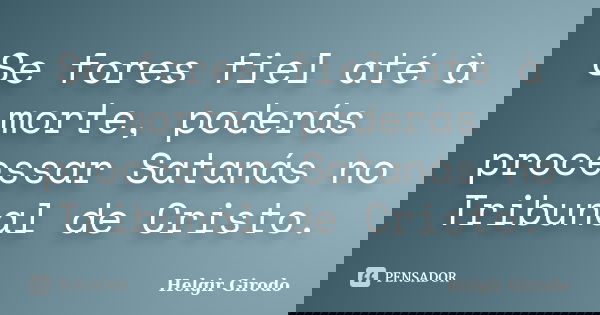 Se fores fiel até à morte, poderás processar Satanás no Tribunal de Cristo.... Frase de Helgir Girodo.