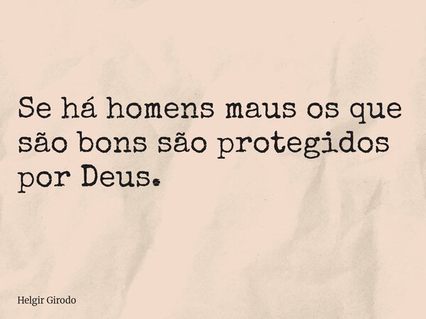 Se há homens maus os que são bons são protegidos por Deus.... Frase de Helgir Girodo.