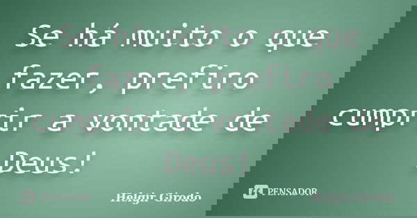 Se há muito o que fazer, prefiro cumprir a vontade de Deus!... Frase de Helgir Girodo.
