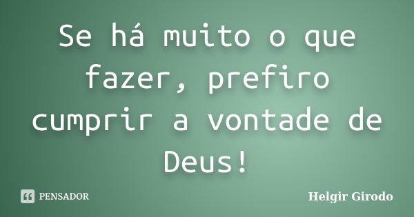 Se há muito o que fazer, prefiro cumprir a vontade de Deus!... Frase de Helgir Girodo.