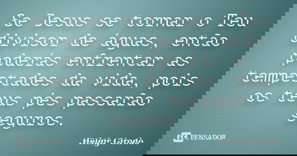 Se Jesus se tornar o Teu divisor de águas, então poderás enfrentar as tempestades da vida, pois os teus pés passarão seguros.... Frase de Helgir girodo.
