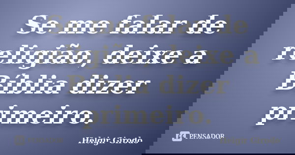 Se me falar de religião, deixe a Bíblia dizer primeiro.... Frase de Helgir Girodo.