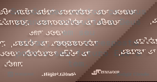 Se não der certos os seus planos, consulte a Deus em seu altar, pois a resposta para o seu futuro Ele a tem.... Frase de Helgir Girodo.
