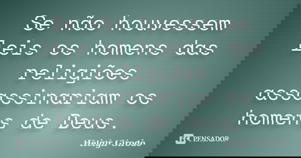 Se não houvessem leis os homens das religiões assassinariam os homens de Deus.... Frase de Helgir Girodo.