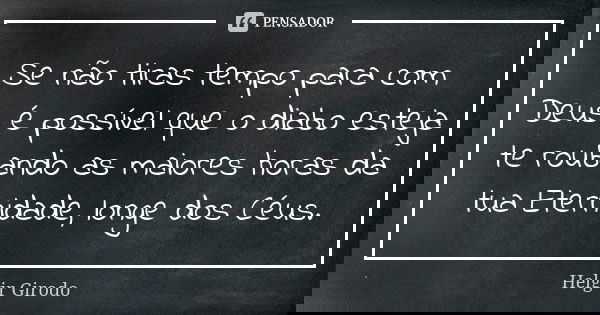 Se não tiras tempo para com Deus é possível que o diabo esteja te roubando as maiores horas da tua Eternidade, longe dos Céus.... Frase de Helgir Girodo.