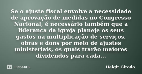 Se o ajuste fiscal envolve a necessidade de aprovação de medidas no Congresso Nacional, é necessário também que a liderança da igreja planeje os seus gastos na ... Frase de Helgir Girodo.