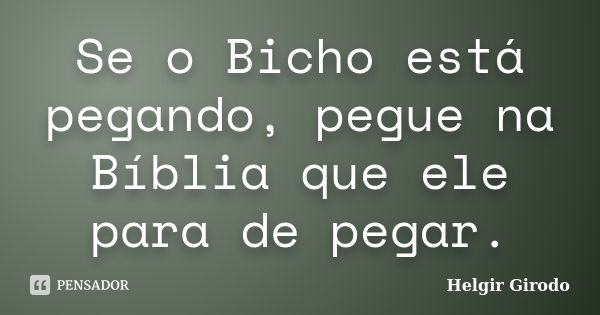 Se o Bicho está pegando, pegue na Bíblia que ele para de pegar.... Frase de Helgir Girodo.