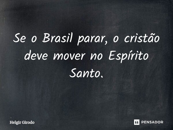 ⁠Se o Brasil parar, o cristão deve mover no Espírito Santo.... Frase de Helgir Girodo.